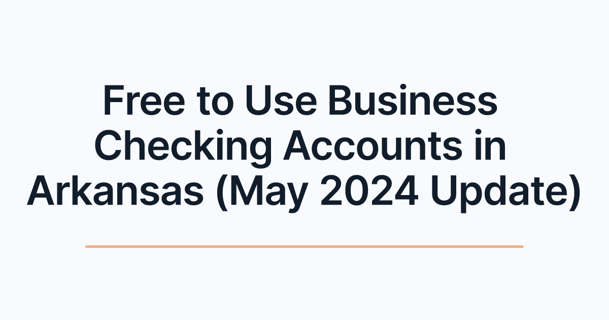 Free to Use Business Checking Accounts in Arkansas (May 2024 Update)